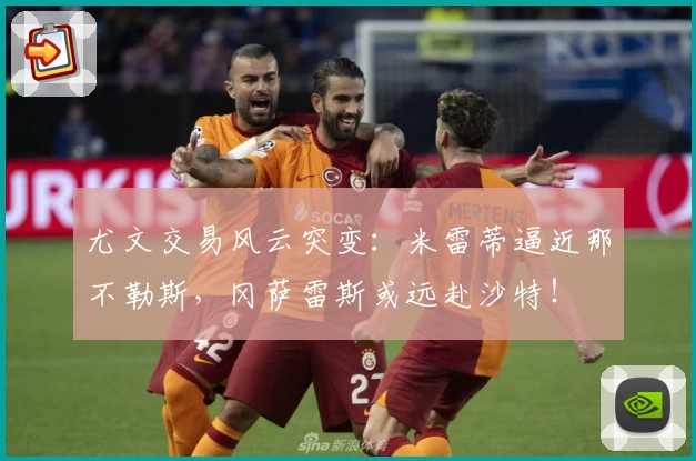 尤文交易风云突变:米雷蒂逼近那不勒斯,冈萨雷斯或远赴沙特!