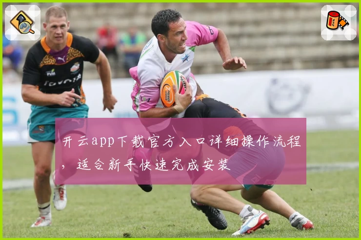 开云app下载官方入口详细操作流程，适合新手快速完成安装
